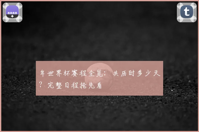 年世界杯赛程全览：共历时多少天？完整日程抢先看