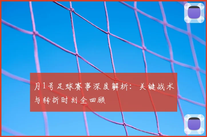 月1号足球赛事深度解析:关键战术与转折时刻全回顾