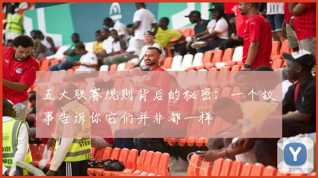 五大联赛规则背后的秘密：一个故事告诉你它们并非都一样