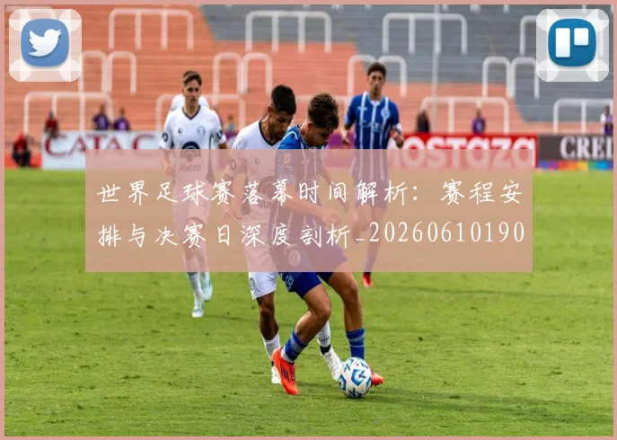 世界足球赛落幕时间解析：赛程安排与决赛日深度剖析_20260610190235