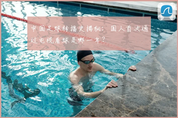 中国足球转播史揭秘：国人首次通过电视看球是哪一年？