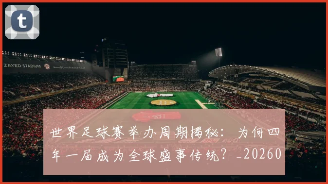 世界足球赛举办周期揭秘：为何四年一届成为全球盛事传统？_20260610190149