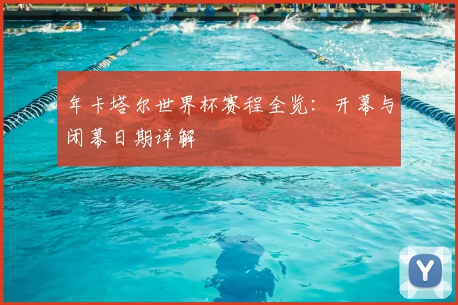 年卡塔尔世界杯赛程全览:开幕与闭幕日期详解