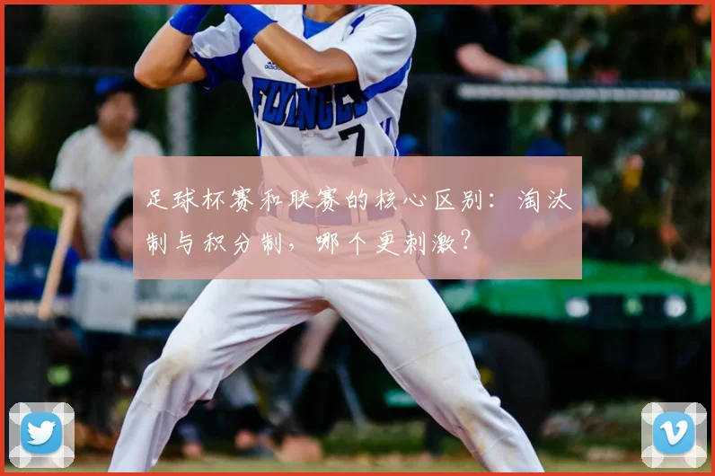 足球杯赛和联赛的核心区别：淘汰制与积分制，哪个更刺激？