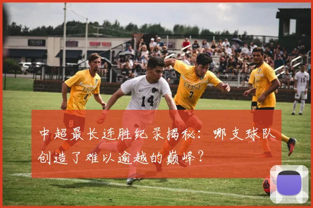 中超最长连胜纪录揭秘：哪支球队创造了难以逾越的巅峰？