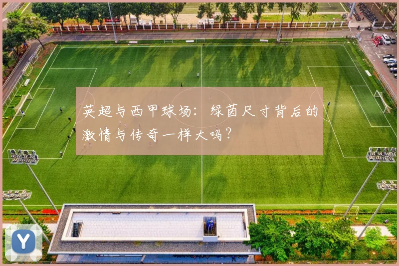 英超与西甲球场：绿茵尺寸背后的激情与传奇一样大吗？