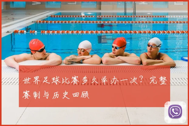 世界足球比赛多久举办一次？完整赛制与历史回顾