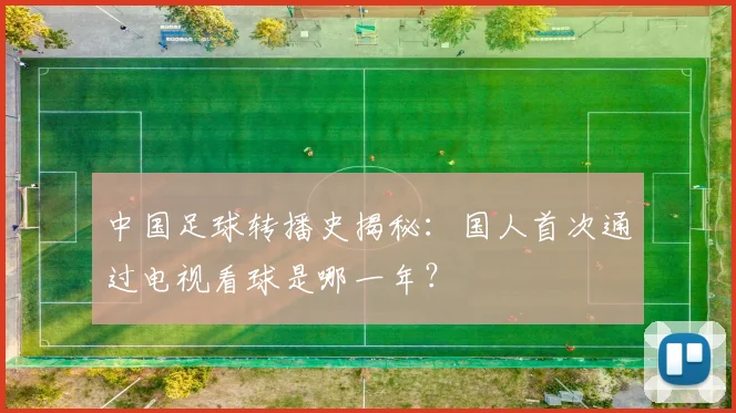 中国足球转播史揭秘:国人首次通过电视看球是哪一年?