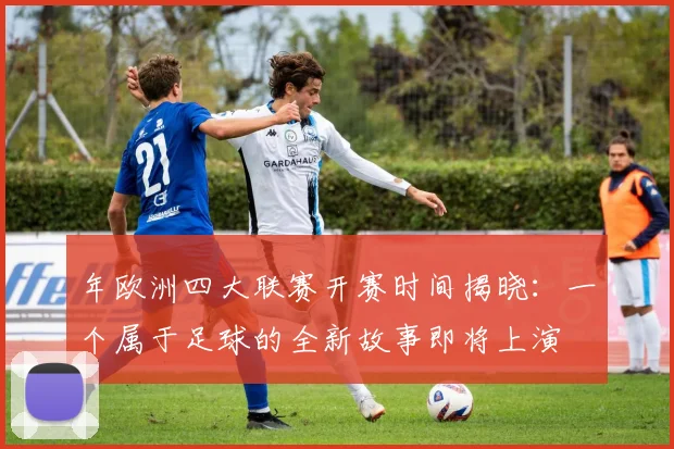 年欧洲四大联赛开赛时间揭晓：一个属于足球的全新故事即将上演