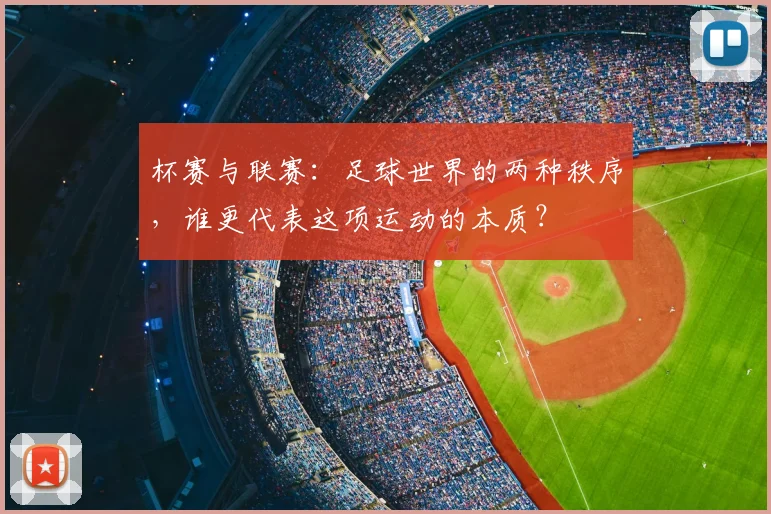 杯赛与联赛:足球世界的两种秩序,谁更代表这项运动的本质?
