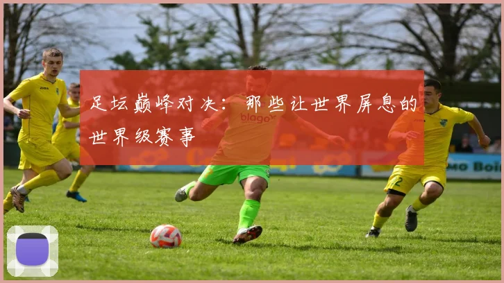 足坛巅峰对决：那些让世界屏息的世界级赛事