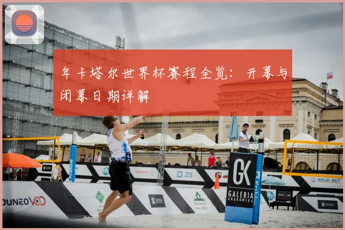 年卡塔尔世界杯赛程全览:开幕与闭幕日期详解