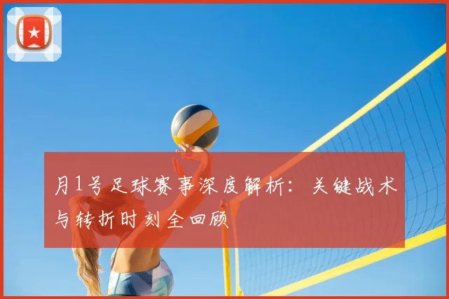 月1号足球赛事深度解析：关键战术与转折时刻全回顾